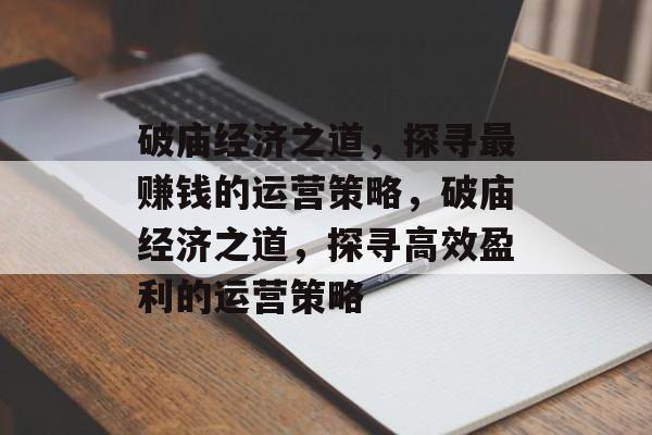 破庙经济之道,探寻最赚钱的运营策略,破庙经济之道,探寻高效盈利的运营策略 破庙经济之道,探寻最赚钱的运营策略,破庙经济之道,探寻高效盈利的运营策略