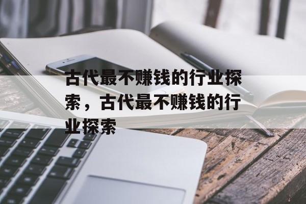 古代最不赚钱的行业探索,古代最不赚钱的行业探索 古代最不赚钱的行业探索,古代最不赚钱的行业探索