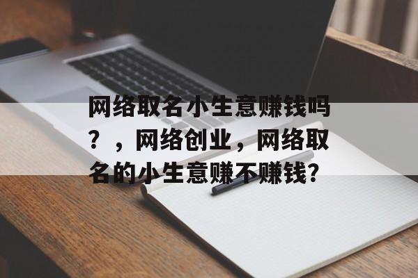 网络取名小生意赚钱吗？，网络创业，网络取名的小生意赚不赚钱？