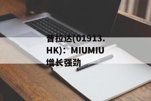 普拉达(01913.HK)：MIUMIU增长强劲