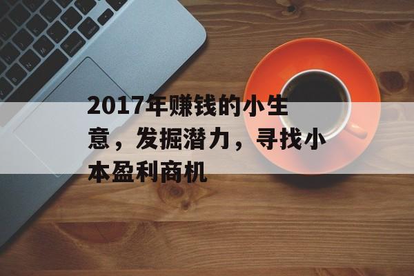 2017年赚钱的小生意,发掘潜力,寻找小本盈利商机 2017年赚钱的小生意,发掘潜力,寻找小本盈利商机