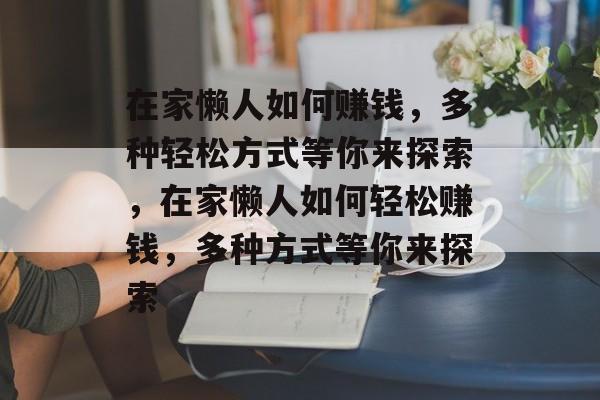在家懒人如何赚钱,多种轻松方式等你来探索,在家懒人如何轻松赚钱,多种方式等你来探索 在家懒人如何赚钱,多种轻松方式等你来探索,在家懒人如何轻松赚钱,多种方式等你来探索