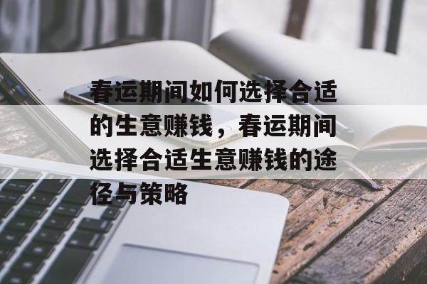 春运期间如何选择合适的生意赚钱,春运期间选择合适生意赚钱的途径与策略 春运期间如何选择合适的生意赚钱,春运期间选择合适生意赚钱的途径与策略