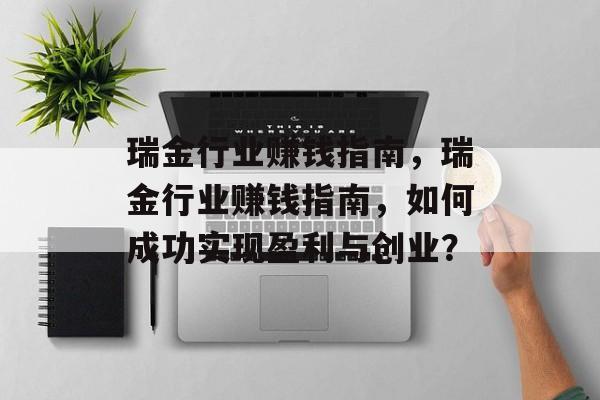 瑞金行业赚钱指南,瑞金行业赚钱指南,如何成功实现盈利与创业? 瑞金行业赚钱指南,瑞金行业赚钱指南,如何成功实现盈利与创业?
