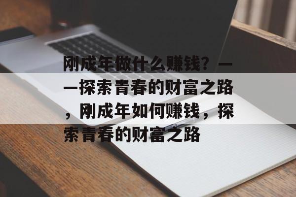 刚成年做什么赚钱？——探索青春的财富之路，刚成年如何赚钱，探索青春的财富之路