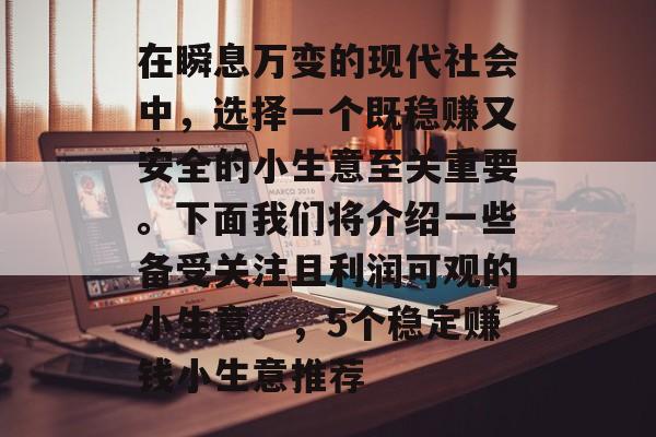 在瞬息万变的现代社会中,选择一个既稳赚又安全的小生意至关重要。下面我们将介绍一些备受关注且利润可观的小生意。,5个稳定赚钱小生意推荐 在瞬息万变的现代社会中,选择一个既稳赚又安全的小生意至关重要。下面我们将介绍一些备受关注且利润可观的小生意。,5个稳定赚钱小生意推荐