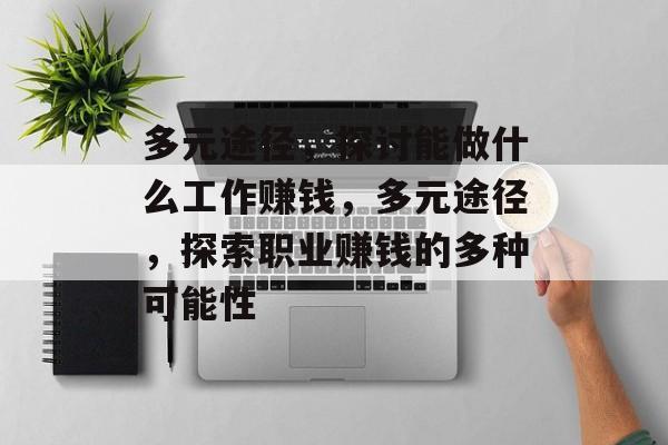 多元途径,探讨能做什么工作赚钱,多元途径,探索职业赚钱的多种可能性 多元途径,探讨能做什么工作赚钱,多元途径,探索职业赚钱的多种可能性