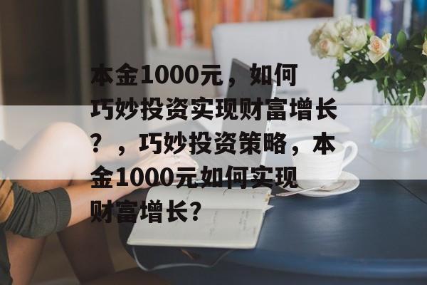 本金1000元,如何巧妙投资实现财富增长?,巧妙投资策略,本金1000元如何实现财富增长? 本金1000元,如何巧妙投资实现财富增长?,巧妙投资策略,本金1000元如何实现财富增长?