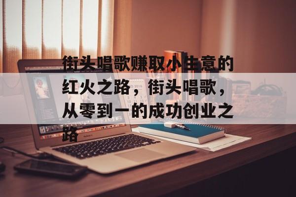 街头唱歌赚取小生意的红火之路,街头唱歌,从零到一的成功创业之路 街头唱歌赚取小生意的红火之路,街头唱歌,从零到一的成功创业之路
