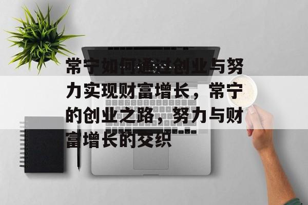 常宁如何通过创业与努力实现财富增长,常宁的创业之路,努力与财富增长的交织 常宁如何通过创业与努力实现财富增长,常宁的创业之路,努力与财富增长的交织