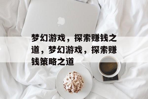 梦幻游戏,探索赚钱之道,梦幻游戏,探索赚钱策略之道 梦幻游戏,探索赚钱之道,梦幻游戏,探索赚钱策略之道