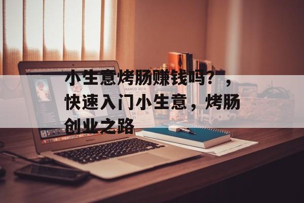 小生意烤肠赚钱吗?,快速入门小生意,烤肠创业之路 小生意烤肠赚钱吗?,快速入门小生意,烤肠创业之路
