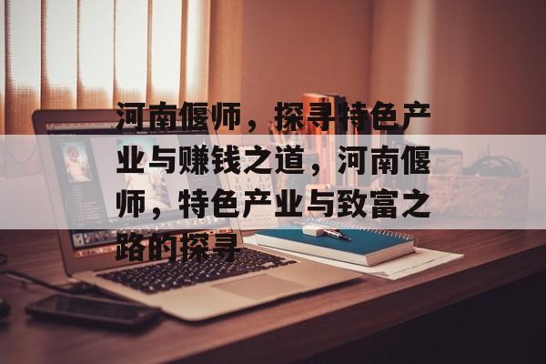 河南偃师,探寻特色产业与赚钱之道,河南偃师,特色产业与致富之路的探寻 河南偃师,探寻特色产业与赚钱之道,河南偃师,特色产业与致富之路的探寻