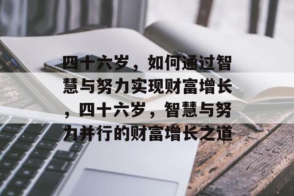 四十六岁,如何通过智慧与努力实现财富增长,四十六岁,智慧与努力并行的财富增长之道 四十六岁,如何通过智慧与努力实现财富增长,四十六岁,智慧与努力并行的财富增长之道