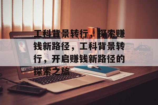 工科背景转行,探索赚钱新路径,工科背景转行,开启赚钱新路径的探索之旅 工科背景转行,探索赚钱新路径,工科背景转行,开启赚钱新路径的探索之旅