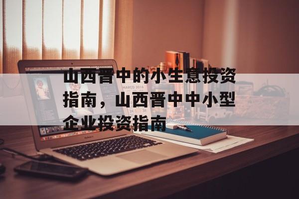 山西晋中的小生意投资指南,山西晋中中小型企业投资指南 山西晋中的小生意投资指南,山西晋中中小型企业投资指南