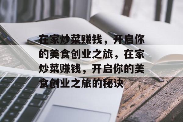 在家炒菜赚钱,开启你的美食创业之旅,在家炒菜赚钱,开启你的美食创业之旅的秘诀 在家炒菜赚钱,开启你的美食创业之旅,在家炒菜赚钱,开启你的美食创业之旅的秘诀
