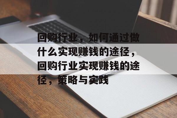 回购行业，如何通过做什么实现赚钱的途径，回购行业实现赚钱的途径，策略与实践