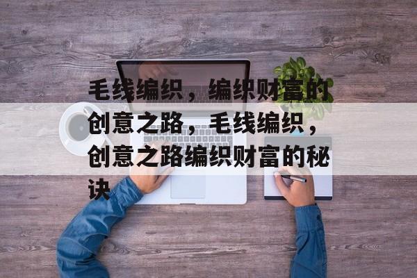 毛线编织,编织财富的创意之路,毛线编织,创意之路编织财富的秘诀 毛线编织,编织财富的创意之路,毛线编织,创意之路编织财富的秘诀
