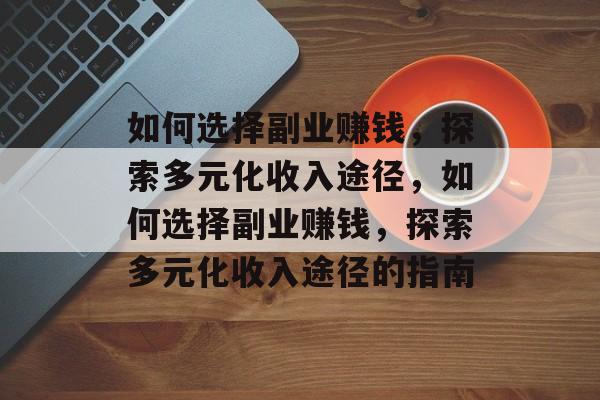如何选择副业赚钱,探索多元化收入途径,如何选择副业赚钱,探索多元化收入途径的指南 如何选择副业赚钱,探索多元化收入途径,如何选择副业赚钱,探索多元化收入途径的指南