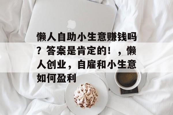 懒人自助小生意赚钱吗?答案是肯定的!,懒人创业,自雇和小生意如何盈利 懒人自助小生意赚钱吗?答案是肯定的!,懒人创业,自雇和小生意如何盈利
