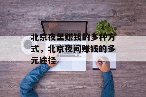 北京夜里赚钱的多种方式,北京夜间赚钱的多元途径 北京夜里赚钱的多种方式,北京夜间赚钱的多元途径