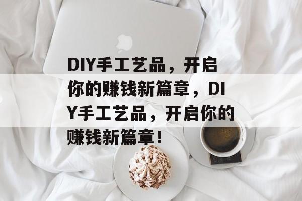 DIY手工艺品,开启你的赚钱新篇章,DIY手工艺品,开启你的赚钱新篇章! DIY手工艺品,开启你的赚钱新篇章,DIY手工艺品,开启你的赚钱新篇章!
