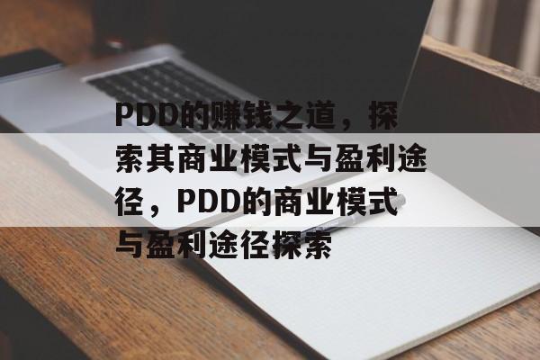PDD的赚钱之道,探索其商业模式与盈利途径,PDD的商业模式与盈利途径探索 PDD的赚钱之道,探索其商业模式与盈利途径,PDD的商业模式与盈利途径探索