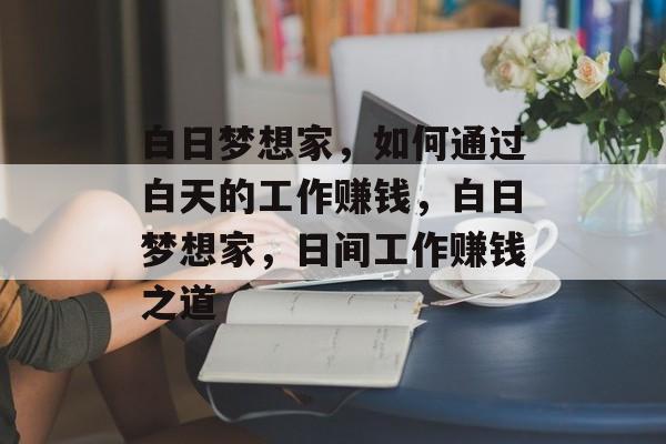 白日梦想家，如何通过白天的工作赚钱，白日梦想家，日间工作赚钱之道