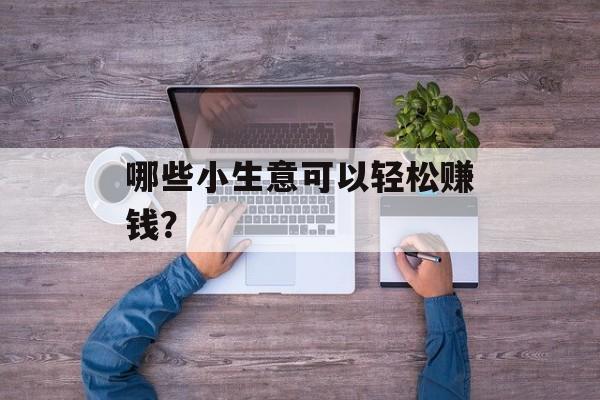 哪些小生意可以轻松赚钱？