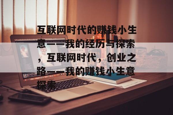 互联网时代的赚钱小生意——我的经历与探索,互联网时代,创业之路——我的赚钱小生意探索 互联网时代的赚钱小生意——我的经历与探索,互联网时代,创业之路——我的赚钱小生意探索