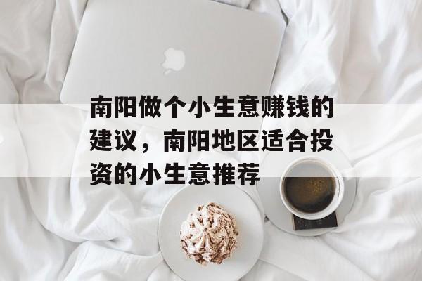 南阳做个小生意赚钱的建议，南阳地区适合投资的小生意推荐