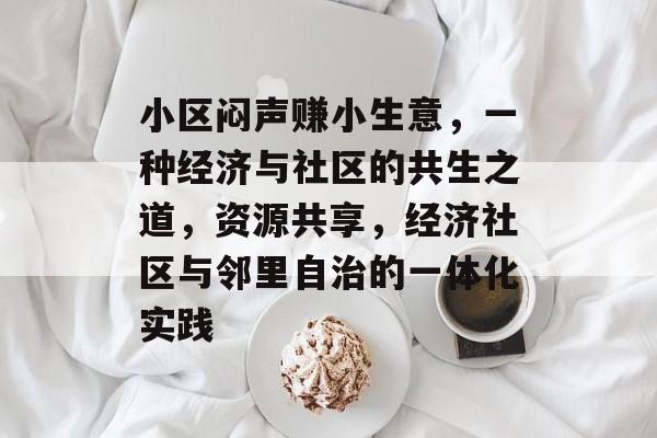 小区闷声赚小生意,一种经济与社区的共生之道,资源共享,经济社区与邻里自治的一体化实践 小区闷声赚小生意,一种经济与社区的共生之道,资源共享,经济社区与邻里自治的一体化实践