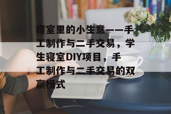 寝室里的小生意——手工制作与二手交易,学生寝室DIY项目,手工制作与二手交易的双赢模式 寝室里的小生意——手工制作与二手交易,学生寝室DIY项目,手工制作与二手交易的双赢模式