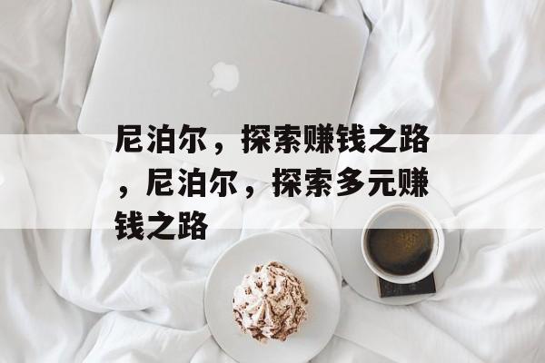 尼泊尔,探索赚钱之路,尼泊尔,探索多元赚钱之路 尼泊尔,探索赚钱之路,尼泊尔,探索多元赚钱之路