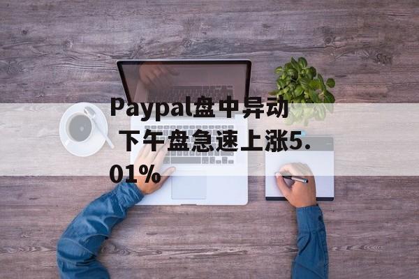 Paypal盘中异动 下午盘急速上涨5.01% Paypal盘中异动 下午盘急速上涨5.01%