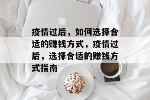 疫情过后,如何选择合适的赚钱方式,疫情过后,选择合适的赚钱方式指南 疫情过后,如何选择合适的赚钱方式,疫情过后,选择合适的赚钱方式指南