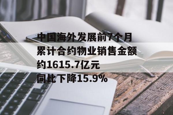 中国海外发展前7个月累计合约物业销售金额约1615.7亿元 同比下降15.9% 中国海外发展前7个月累计合约物业销售金额约1615.7亿元 同比下降15.9%