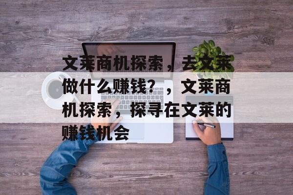 文莱商机探索,去文莱做什么赚钱?,文莱商机探索,探寻在文莱的赚钱机会 文莱商机探索,去文莱做什么赚钱?,文莱商机探索,探寻在文莱的赚钱机会