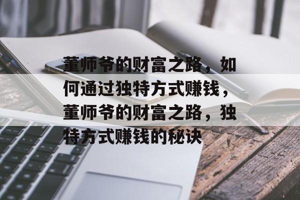 董师爷的财富之路,如何通过独特方式赚钱,董师爷的财富之路,独特方式赚钱的秘诀 董师爷的财富之路,如何通过独特方式赚钱,董师爷的财富之路,独特方式赚钱的秘诀