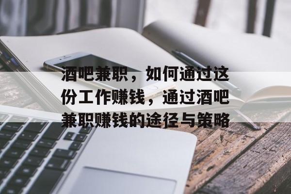 酒吧兼职,如何通过这份工作赚钱,通过酒吧兼职赚钱的途径与策略 酒吧兼职,如何通过这份工作赚钱,通过酒吧兼职赚钱的途径与策略