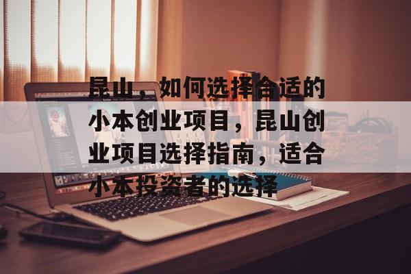 昆山,如何选择合适的小本创业项目,昆山创业项目选择指南,适合小本投资者的选择 昆山,如何选择合适的小本创业项目,昆山创业项目选择指南,适合小本投资者的选择