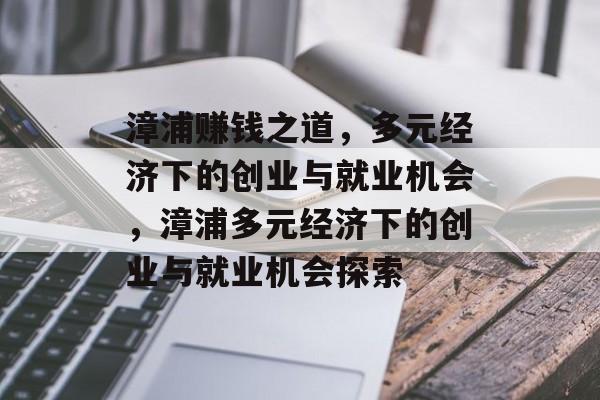 漳浦赚钱之道,多元经济下的创业与就业机会,漳浦多元经济下的创业与就业机会探索 漳浦赚钱之道,多元经济下的创业与就业机会,漳浦多元经济下的创业与就业机会探索