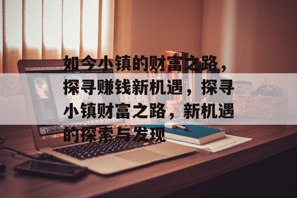 如今小镇的财富之路，探寻赚钱新机遇，探寻小镇财富之路，新机遇的探索与发现