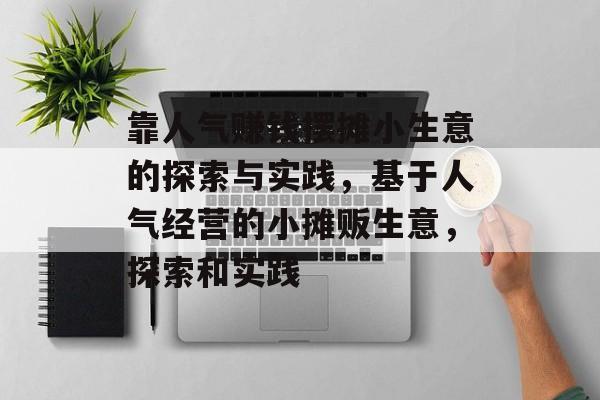 靠人气赚钱摆摊小生意的探索与实践,基于人气经营的小摊贩生意,探索和实践 靠人气赚钱摆摊小生意的探索与实践,基于人气经营的小摊贩生意,探索和实践