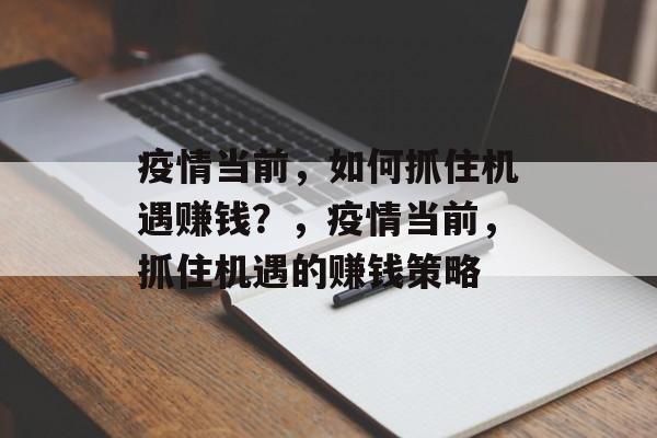 疫情当前，如何抓住机遇赚钱？，疫情当前，抓住机遇的赚钱策略