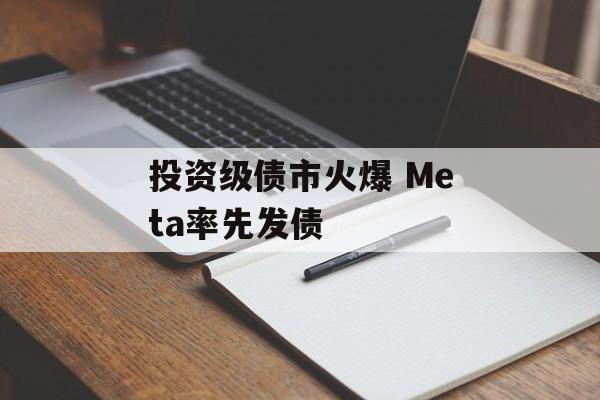 投资级债市火爆 Meta率先发债 投资级债市火爆 Meta率先发债