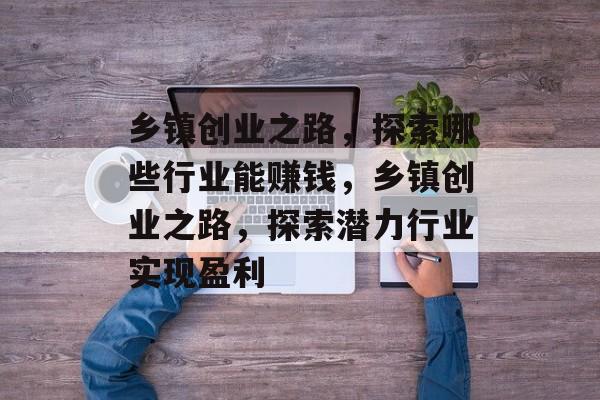 乡镇创业之路，探索哪些行业能赚钱，乡镇创业之路，探索潜力行业实现盈利