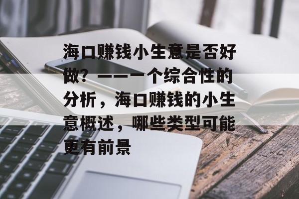 海口赚钱小生意是否好做?——一个综合性的分析,海口赚钱的小生意概述,哪些类型可能更有前景 海口赚钱小生意是否好做?——一个综合性的分析,海口赚钱的小生意概述,哪些类型可能更有前景