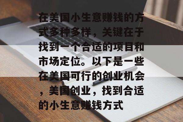 在美国小生意赚钱的方式多种多样,关键在于找到一个合适的项目和市场定位。以下是一些在美国可行的创业机会,美国创业,找到合适的小生意赚钱方式 在美国小生意赚钱的方式多种多样,关键在于找到一个合适的项目和市场定位。以下是一些在美国可行的创业机会,美国创业,找到合适的小生意赚钱方式